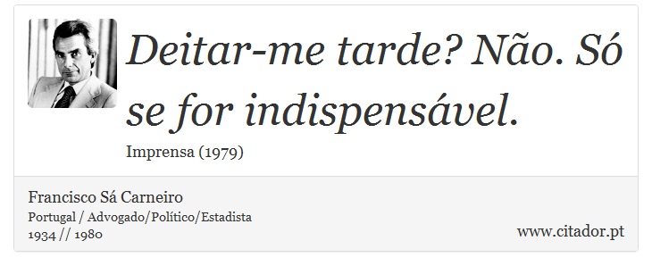 Deitar-me tarde? Não. Só se for indispensável. - Francisco Sá Carneiro - Frases