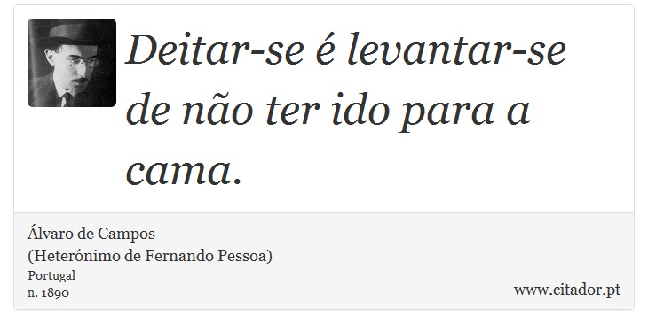 Deitar-se é levantar-se de não ter ido para a cama. - Álvaro de Campos<BR></B>(Heterónimo de Fernando Pessoa) - Frases