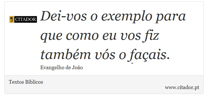 Dei-vos o exemplo para que como eu vos fiz também vós o façais. - Textos Bíblicos - Frases
