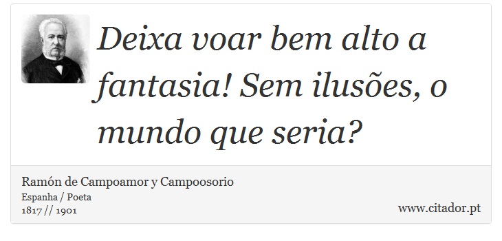 Deixa voar bem alto a fantasia! Sem ilusões, o mundo que seria? - Ramón de Campoamor y Campoosorio - Frases
