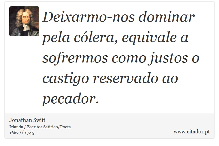 Deixarmo-nos dominar pela cólera, equivale a sofrermos como justos o castigo reservado ao pecador. - Jonathan Swift - Frases