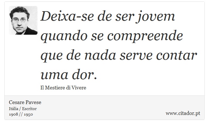 Deixa-se de ser jovem quando se compreende que de nada serve contar uma dor. - Cesare Pavese - Frases