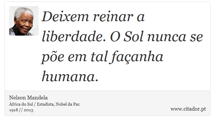Deixem reinar a liberdade. O Sol nunca se põe em tal façanha humana. - Nelson Mandela - Frases