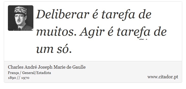 Deliberar é tarefa de muitos. Agir é tarefa de um só. - Charles André Joseph Marie de Gaulle - Frases