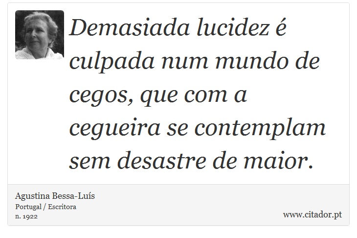 Demasiada lucidez é culpada num mundo de cegos, que com a cegueira se contemplam sem desastre de maior. - Agustina Bessa-Luís - Frases