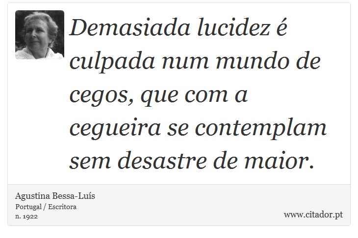 Demasiada lucidez  culpada num mundo de cegos, que com a cegueira se contemplam sem desastre de maior. - Agustina Bessa-Lus - Frases