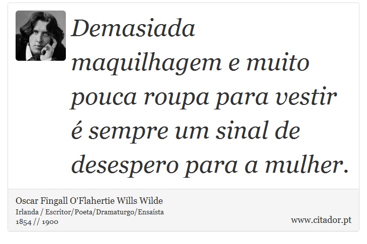 Demasiada maquilhagem e muito pouca roupa para vestir é sempre um sinal de desespero para a mulher. - Oscar Fingall O'Flahertie Wills Wilde - Frases