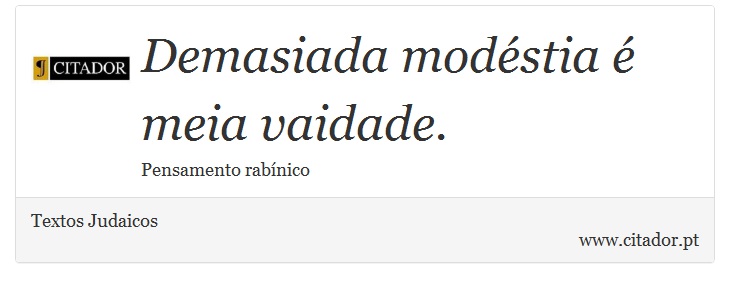Demasiada modéstia é meia vaidade. - Textos Judaicos - Frases