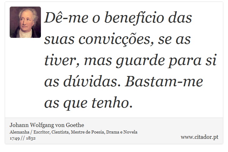 Dê-me o benefício das suas convicções, se as tiver, mas guarde para si as dúvidas. Bastam-me as que tenho. - Johann Wolfgang von Goethe - Frases