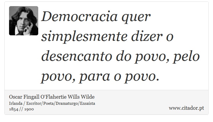 Democracia quer simplesmente dizer o desencanto do povo, pelo povo, para o povo. - Oscar Fingall O'Flahertie Wills Wilde - Frases
