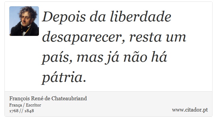 Depois da liberdade desaparecer, resta um país, mas já não há pátria. - François René de Chateaubriand - Frases