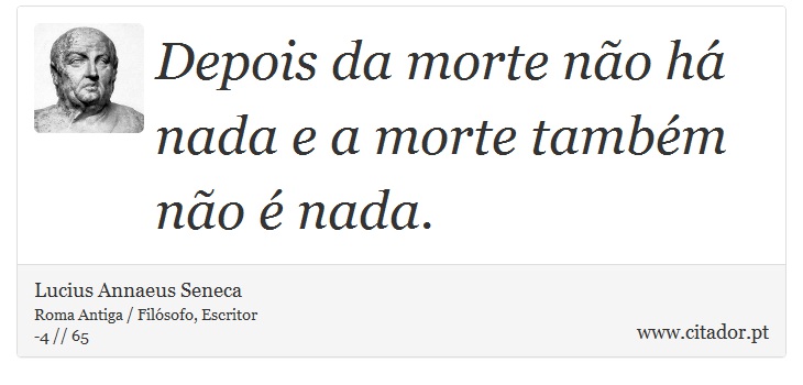 Depois da morte não há nada e a morte também não é nada. - Lucius Annaeus Seneca - Frases
