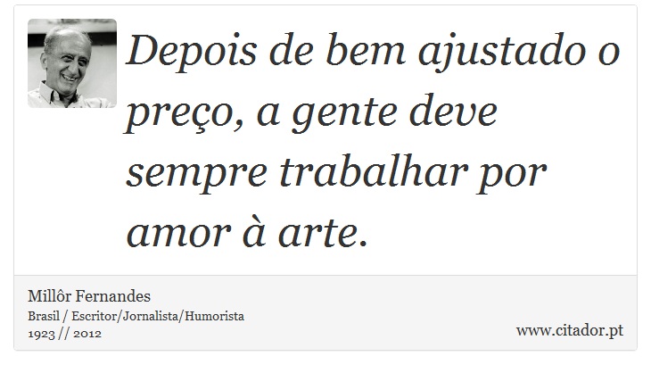 Depois de bem ajustado o preço, a gente deve sempre trabalhar por amor à arte. - Millôr Fernandes - Frases