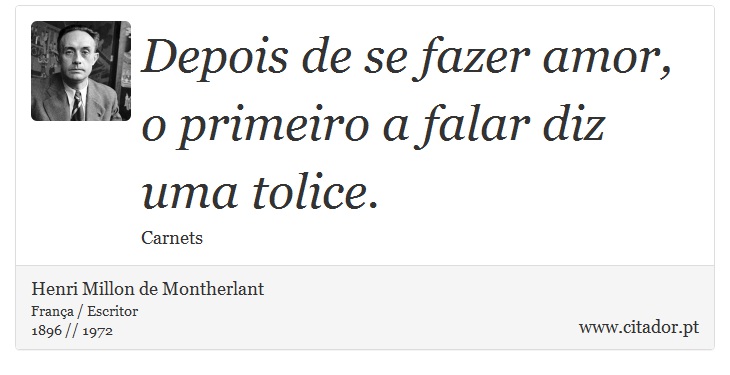 Depois de se fazer amor, o primeiro a falar diz uma tolice. - Henri Millon de Montherlant - Frases
