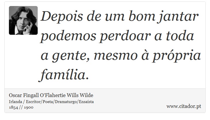 Depois de um bom jantar podemos perdoar a toda a gente, mesmo à própria família. - Oscar Fingall O'Flahertie Wills Wilde - Frases