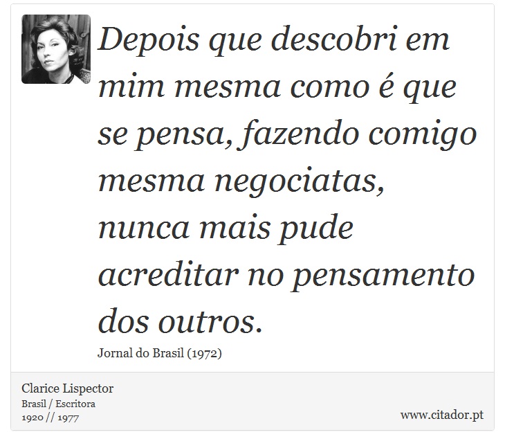 Depois que descobri em mim mesma como é que se pensa, fazendo comigo mesma negociatas, nunca mais pude acreditar no pensamento dos outros. - Clarice Lispector - Frases