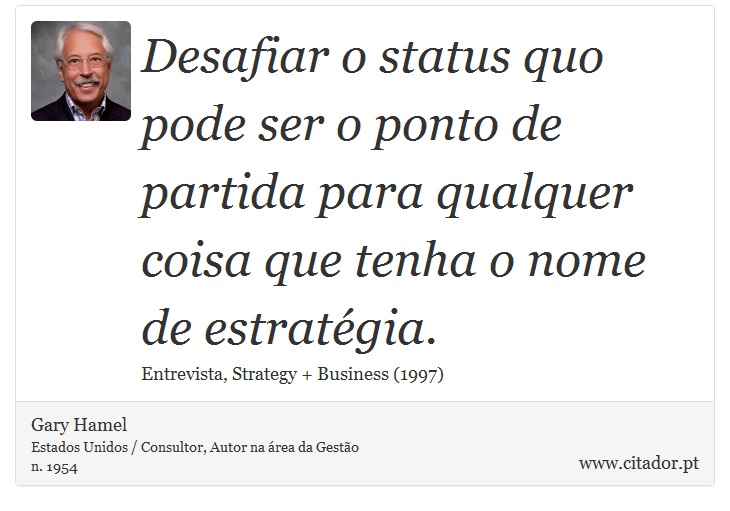 Desafiar o status quo pode ser o ponto de partida para qualquer coisa que tenha o nome de estratégia. - Gary Hamel - Frases