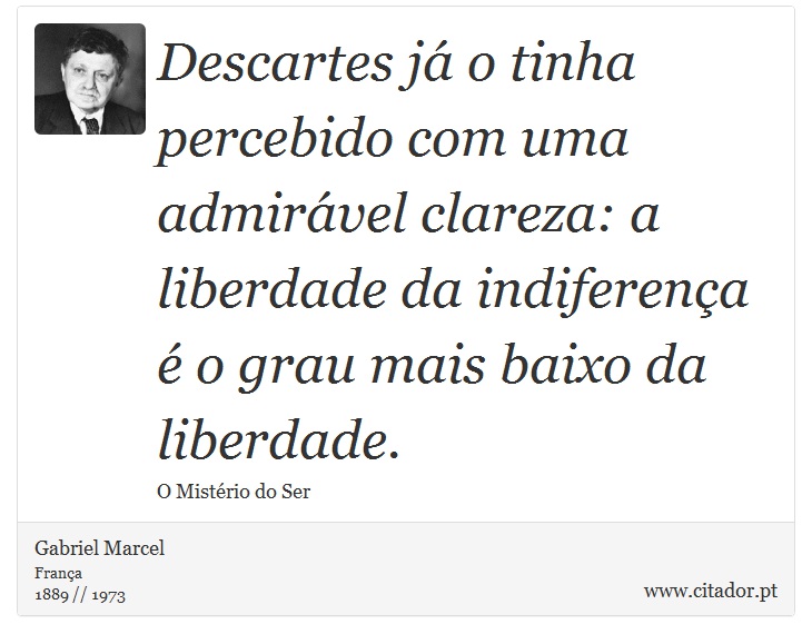 Descartes já o tinha percebido com uma admirável clareza: a liberdade da indiferença é o grau mais baixo da liberdade. - Gabriel Marcel - Frases