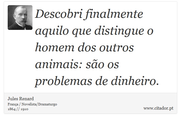 Descobri finalmente aquilo que distingue o homem dos outros animais: são os problemas de dinheiro. - Jules Renard - Frases