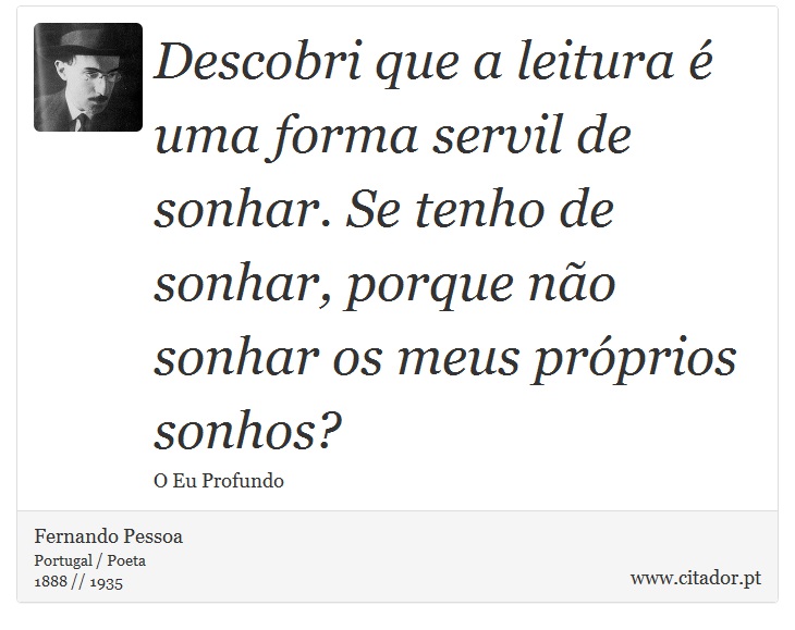 Descobri que a leitura é uma forma servil de sonhar. Se tenho de sonhar, porque não sonhar os meus próprios sonhos? - Fernando Pessoa - Frases