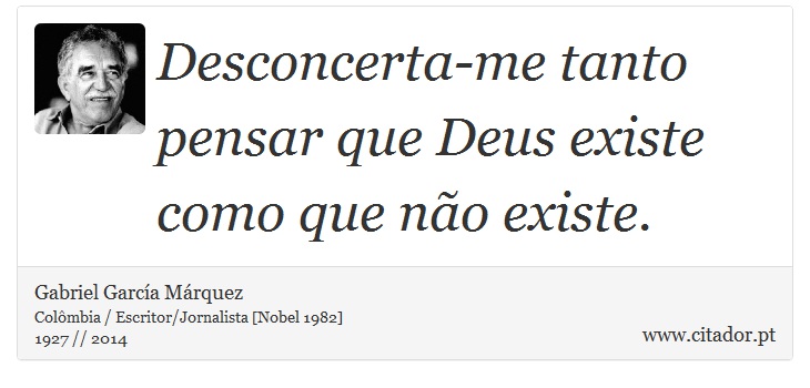 Desconcerta-me tanto pensar que Deus existe como que não existe. - Gabriel García Márquez - Frases