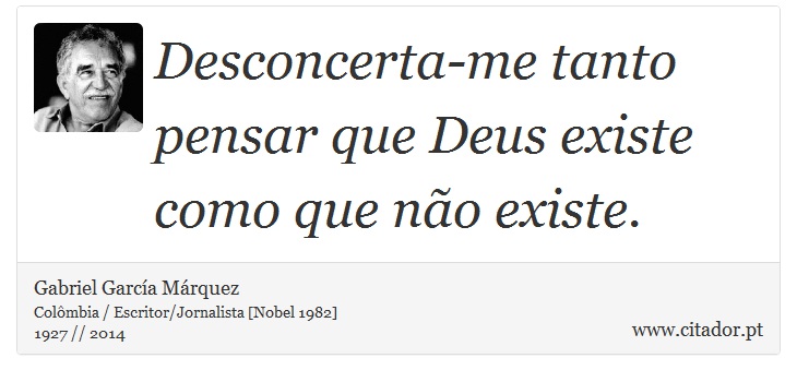 Desconcerta-me tanto pensar que Deus existe como que no existe. - Gabriel Garca Mrquez - Frases