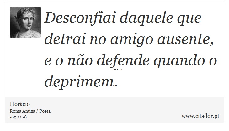Desconfiai daquele que detrai no amigo ausente, e o não defende quando o deprimem. - Horácio - Frases