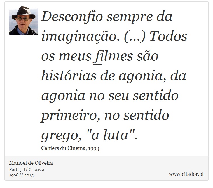 Desconfio sempre da imaginação. (...) Todos os meus filmes são histórias de agonia, da agonia no seu sentido primeiro, no sentido grego, 