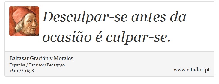 Desculpar-se antes da ocasião é culpar-se. - Baltasar Gracián y Morales - Frases