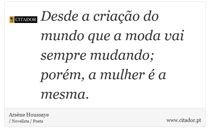 Desde a criação do mundo que a moda vai sempre mudando; porém, a mulher é a mesma. - Arsène Houssaye - Frases