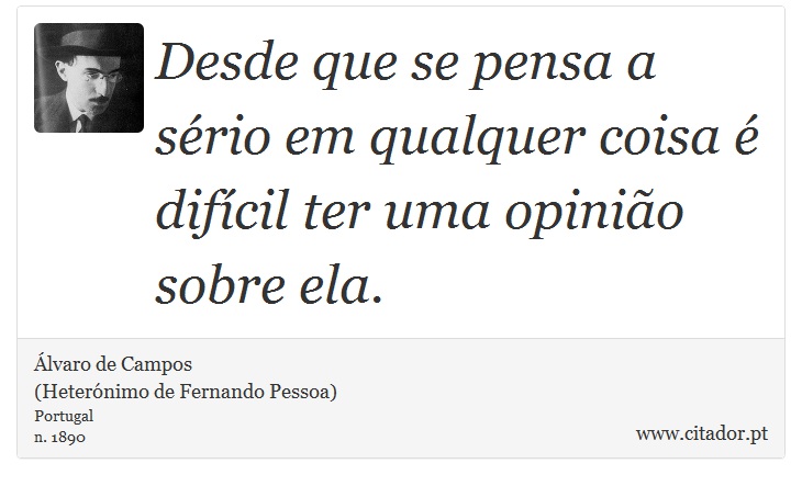 Desde que se pensa a sério em qualquer coisa é difícil ter uma opinião sobre ela. - Álvaro de Campos<BR></B>(Heterónimo de Fernando Pessoa) - Frases