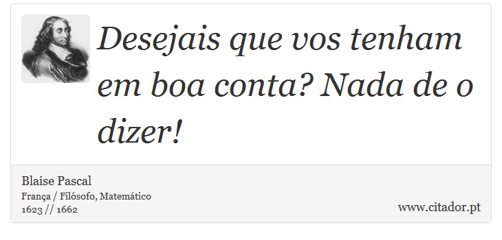 Desejais que vos tenham em boa conta? Nada de o dizer! - Blaise Pascal - Frases