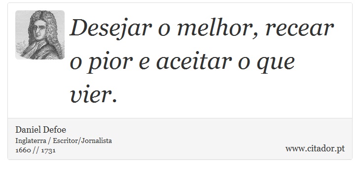 Desejar o melhor, recear o pior e aceitar o que vier. - Daniel Defoe - Frases