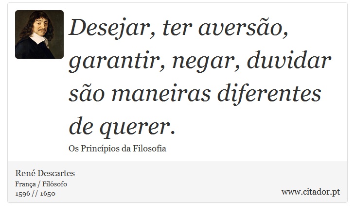 Desejar, ter averso, garantir, negar, duvidar so maneiras diferentes de querer. - Ren Descartes - Frases