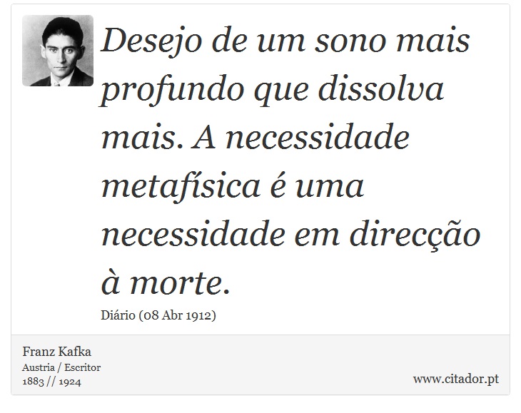 Desejo de um sono mais profundo que dissolva mais. A necessidade metafísica é uma necessidade em direcção à morte. - Franz Kafka - Frases