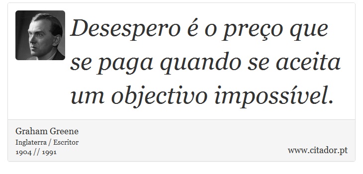 Desespero é o preço que se paga quando se aceita um objectivo impossível. - Graham Greene - Frases