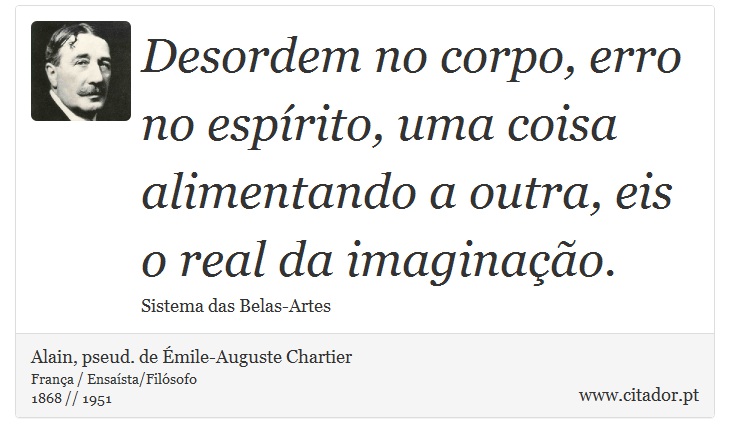 Desordem no corpo, erro no espírito, uma coisa alimentando a outra, eis o real da imaginação. - Alain, pseud. de Émile-Auguste Chartier - Frases