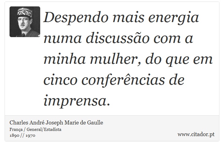Despendo mais energia numa discussão com a minha mulher, do que em cinco conferências de imprensa. - Charles André Joseph Marie de Gaulle - Frases