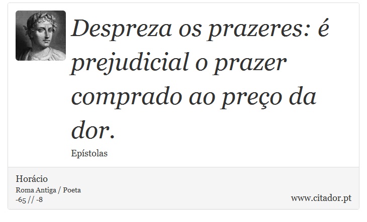 Despreza os prazeres: é prejudicial o prazer comprado ao preço da dor. - Horácio - Frases