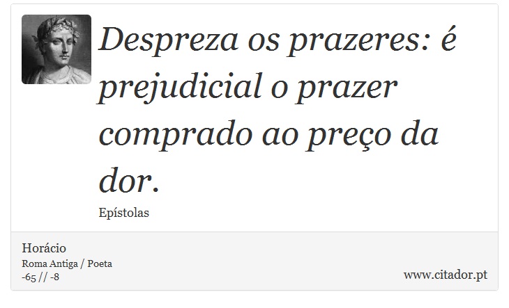 Despreza os prazeres:  prejudicial o prazer comprado ao preo da dor. - Horcio - Frases