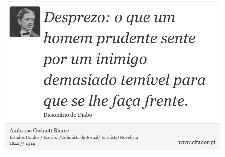 Desprezo: o que um homem prudente sente por um inimigo demasiado temível para que se lhe faça frente. - Ambrose Gwinett Bierce - Frases