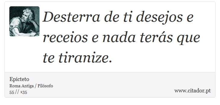 Desterra de ti desejos e receios e nada terás que te tiranize. - Epicteto - Frases