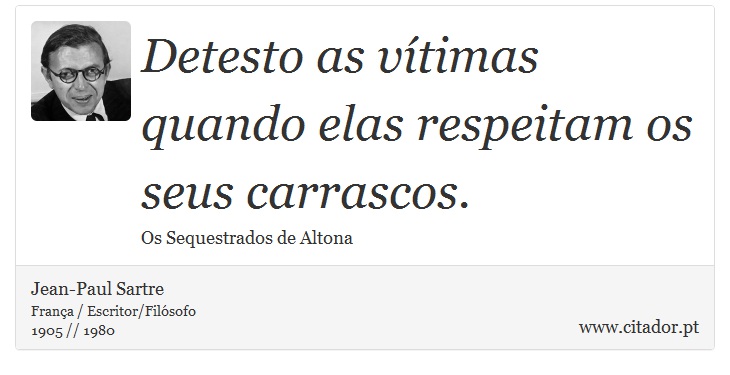 Detesto as vítimas quando elas respeitam os seus carrascos. - Jean-Paul Sartre - Frases