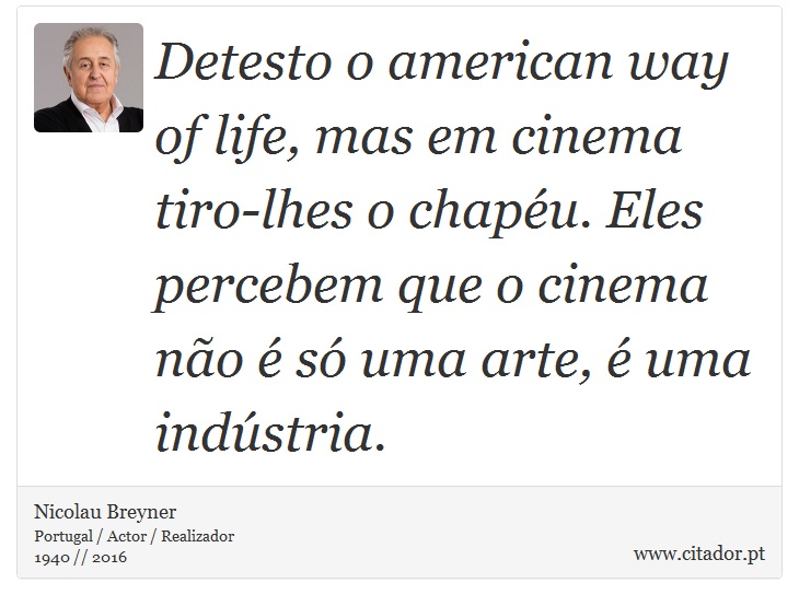 Detesto o american way of life, mas em cinema tiro-lhes o chapéu. Eles percebem que o cinema não é só uma arte, é uma indústria. - Nicolau Breyner - Frases