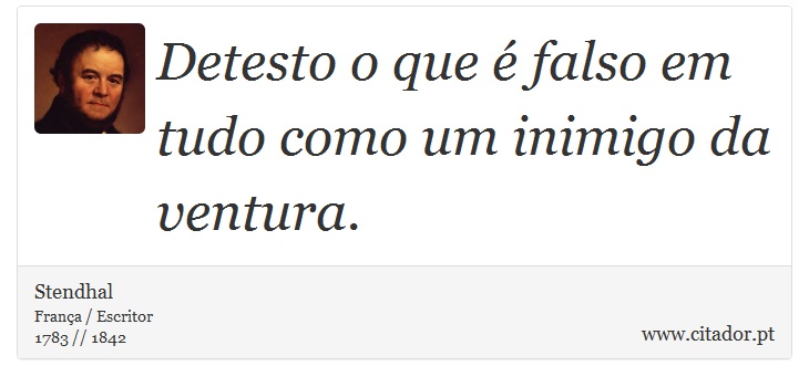 Detesto o que é falso em tudo como um inimigo da ventura. - Stendhal - Frases