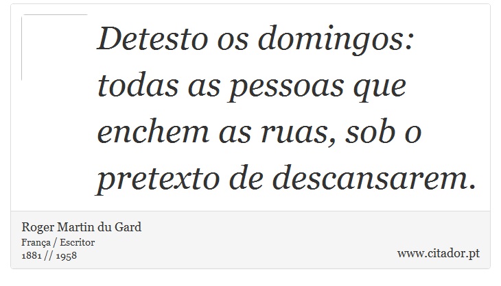 Detesto os domingos: todas as pessoas que enchem as ruas, sob o pretexto de descansarem. - Roger Martin du Gard - Frases