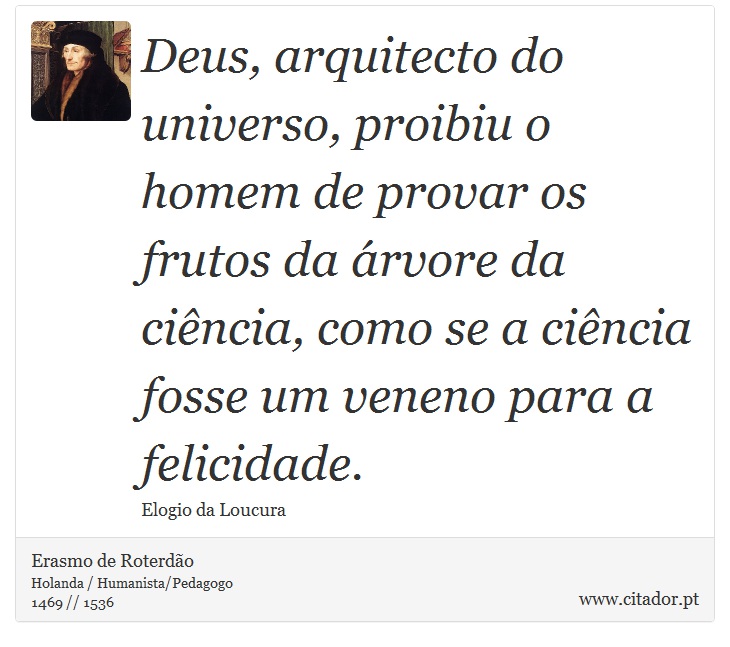 Deus, arquitecto do universo, proibiu o homem de provar os frutos da árvore da ciência, como se a ciência fosse um veneno para a felicidade. - Erasmo de Roterdão - Frases