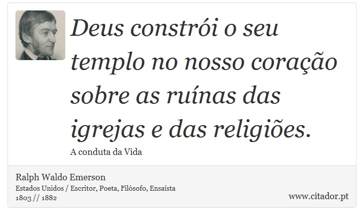 Deus constrói o seu templo no nosso coração sobre as ruínas das igrejas e das religiões. - Ralph Waldo Emerson - Frases