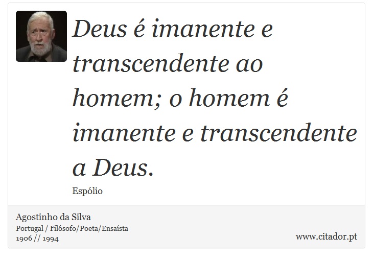 Deus é imanente e transcendente ao homem; o homem é imanente e transcendente a Deus. - Agostinho da Silva - Frases