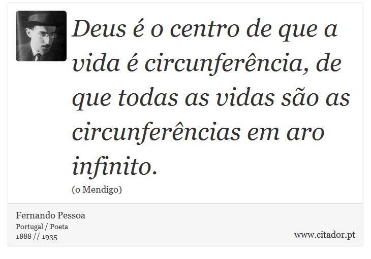 Deus é o centro de que a vida é circunferência, de que todas as vidas são as circunferências em aro infinito. - Fernando Pessoa - Frases